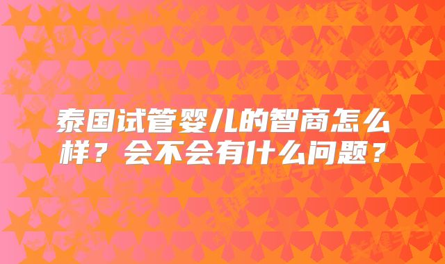 泰国试管婴儿的智商怎么样？会不会有什么问题？