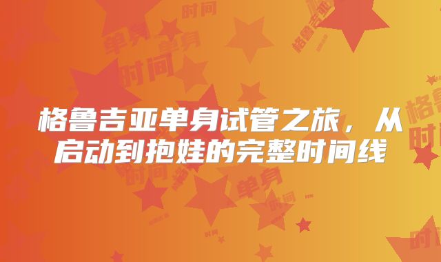 格鲁吉亚单身试管之旅,从启动到抱娃的完整时间线