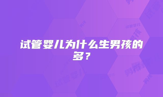 试管婴儿为什么生男孩的多?