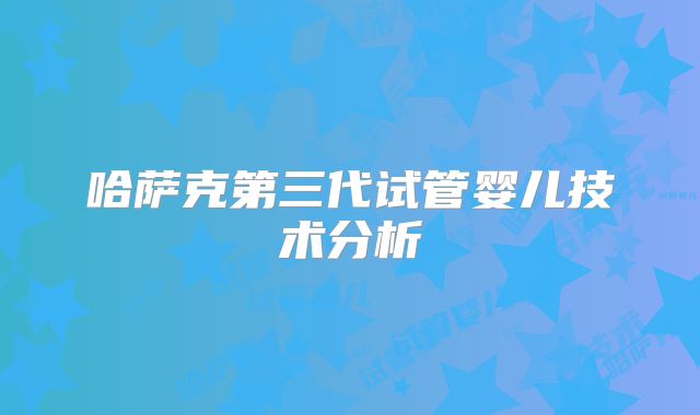 哈萨克第三代试管婴儿技术分析