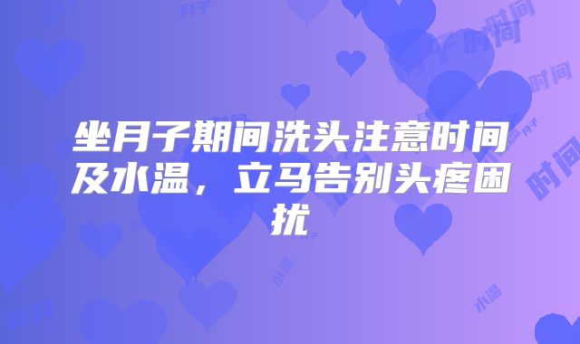 坐月子期间洗头注意时间及水温，立马告别头疼困扰