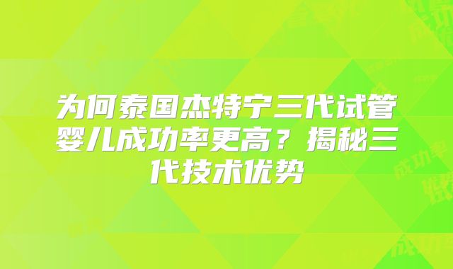 为何泰国杰特宁三代试管婴儿成功率更高？揭秘三代技术优势