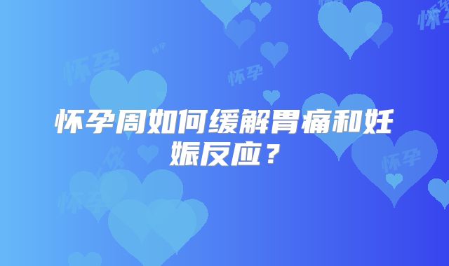 怀孕周如何缓解胃痛和妊娠反应？