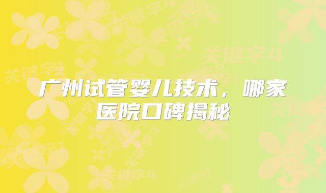 广州试管婴儿技术，哪家医院口碑揭秘
