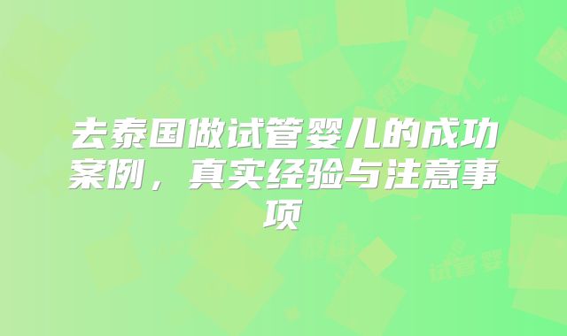 去泰国做试管婴儿的成功案例,真实经验与注意事项
