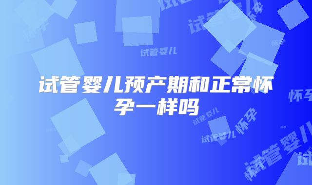 试管婴儿预产期和正常怀孕一样吗