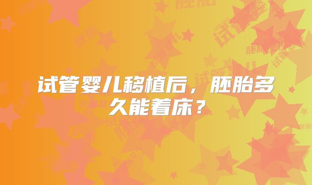 试管婴儿移植后，胚胎多久能着床？