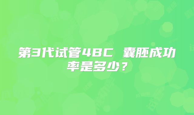 第3代试管4BC 囊胚成功率是多少？