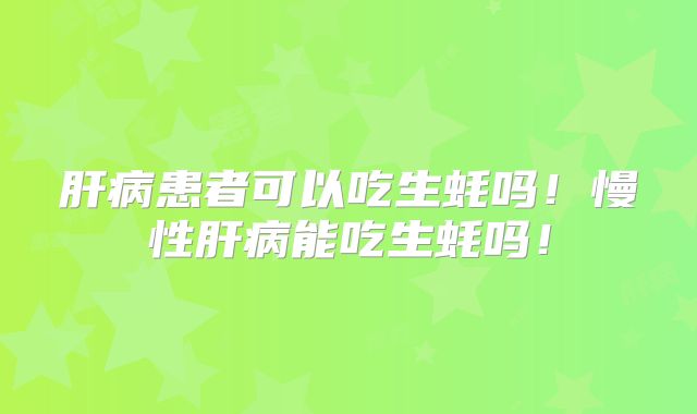 肝病患者可以吃生蚝吗！慢性肝病能吃生蚝吗！