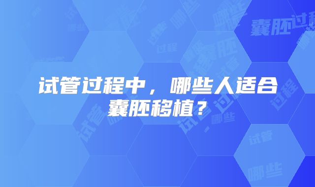 试管过程中，哪些人适合囊胚移植？