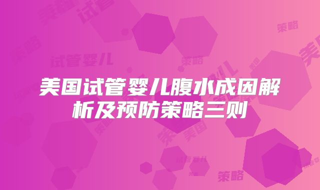 美国试管婴儿腹水成因解析及预防策略三则