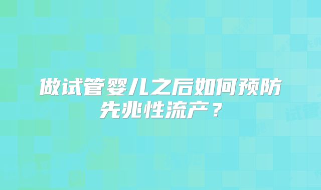 做试管婴儿之后如何预防先兆性流产？