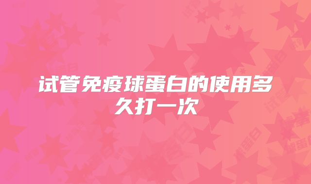 试管免疫球蛋白的使用多久打一次