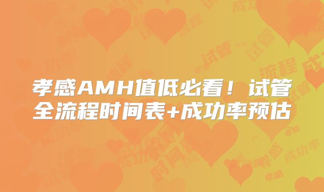 孝感AMH值低必看！试管全流程时间表+成功率预估