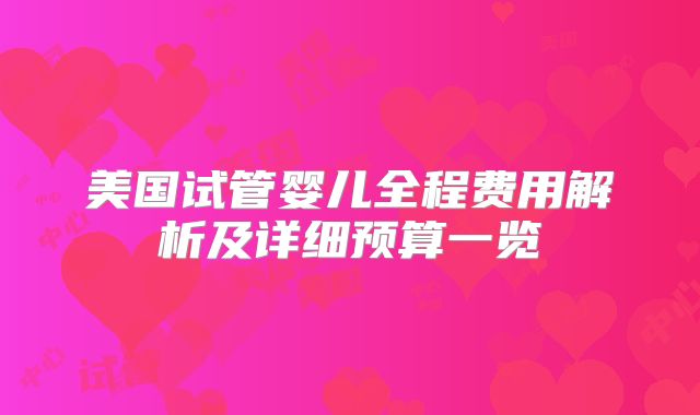 美国试管婴儿全程费用解析及详细预算一览