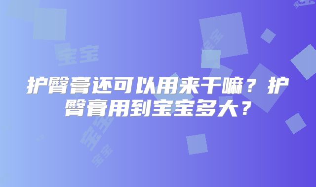 护臀膏还可以用来干嘛？护臀膏用到宝宝多大？