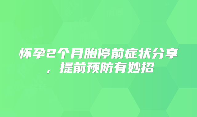 怀孕2个月胎停前症状分享，提前预防有妙招