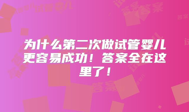 为什么第二次做试管婴儿更容易成功!答案全在这里了!