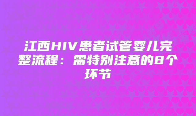 江西HIV患者试管婴儿完整流程:需特别注意的8个环节