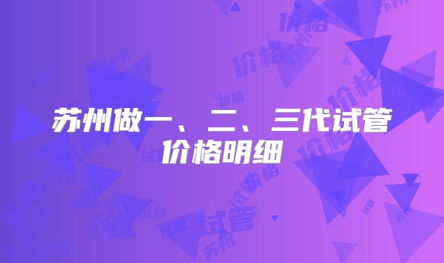 苏州做一、二、三代试管价格明细