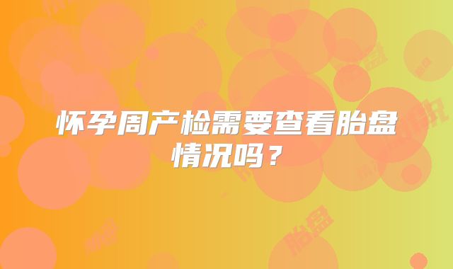 怀孕周产检需要查看胎盘情况吗？