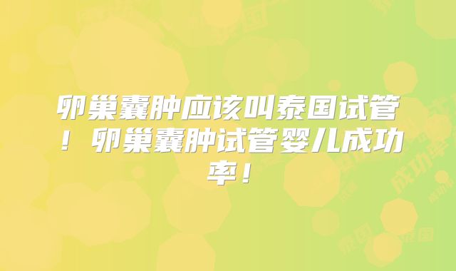 卵巢囊肿应该叫泰国试管！卵巢囊肿试管婴儿成功率！