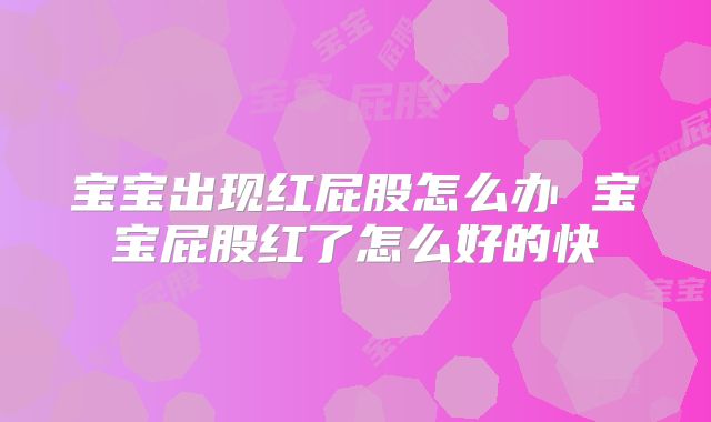宝宝出现红屁股怎么办 宝宝屁股红了怎么好的快