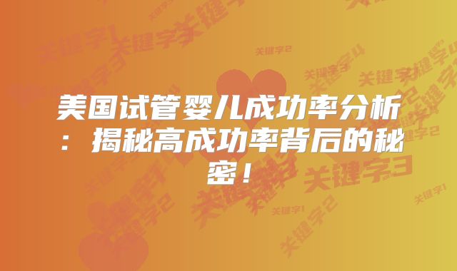 美国试管婴儿成功率分析：揭秘高成功率背后的秘密！