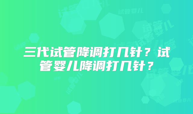 三代试管降调打几针?试管婴儿降调打几针?