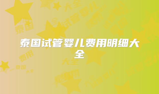 泰国试管婴儿费用明细大全