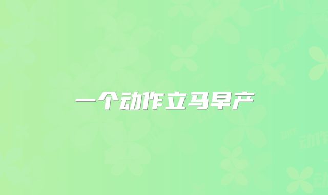 一个动作立马早产