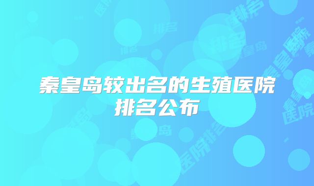 秦皇岛较出名的生殖医院排名公布