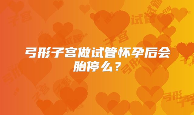 弓形子宫做试管怀孕后会胎停么？