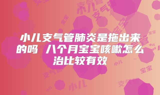 小儿支气管肺炎是拖出来的吗 八个月宝宝咳嗽怎么治比较有效