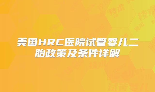 美国HRC医院试管婴儿二胎政策及条件详解