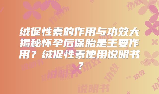 绒促性素的作用与功效大揭秘怀孕后保胎是主要作用?绒促性素使用说明书?