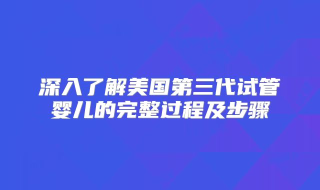 深入了解美国第三代试管婴儿的完整过程及步骤