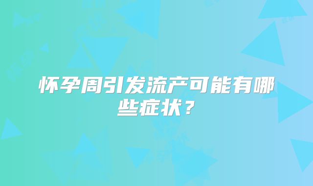 怀孕周引发流产可能有哪些症状?
