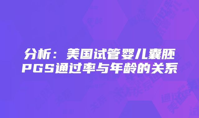分析：美国试管婴儿囊胚PGS通过率与年龄的关系