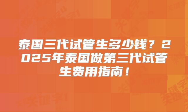 泰国三代试管生多少钱？2025年泰国做第三代试管生费用指南！