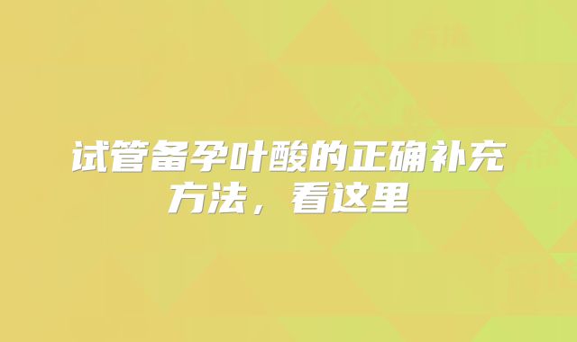 试管备孕叶酸的正确补充方法，看这里