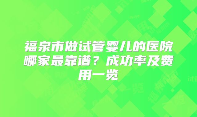 福泉市做试管婴儿的医院哪家最靠谱？成功率及费用一览