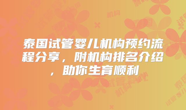 泰国试管婴儿机构预约流程分享，附机构排名介绍，助你生育顺利