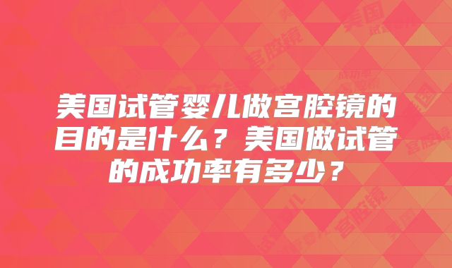 美国试管婴儿做宫腔镜的目的是什么？美国做试管的成功率有多少？