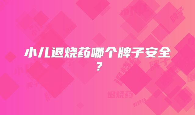小儿退烧药哪个牌子安全？