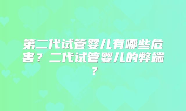 第二代试管婴儿有哪些危害？二代试管婴儿的弊端？
