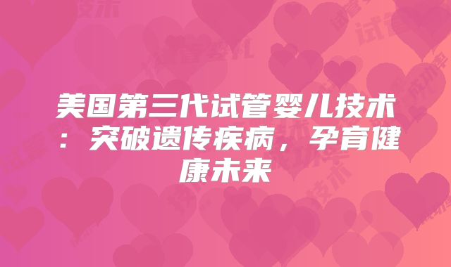 美国第三代试管婴儿技术：突破遗传疾病，孕育健康未来