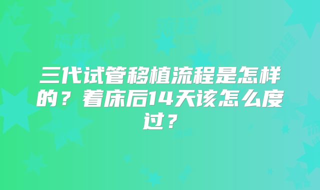 三代试管移植流程是怎样的？着床后14天该怎么度过？