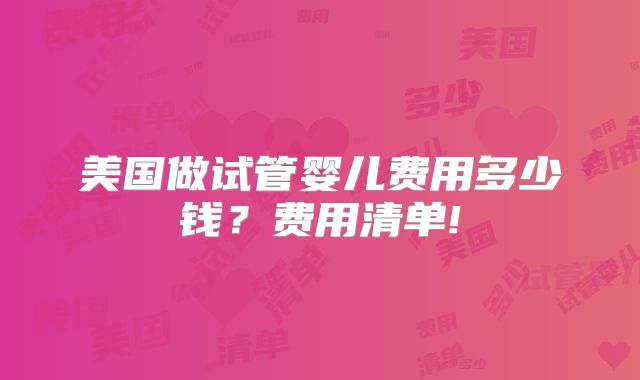 美国做试管婴儿费用多少钱？费用清单!
