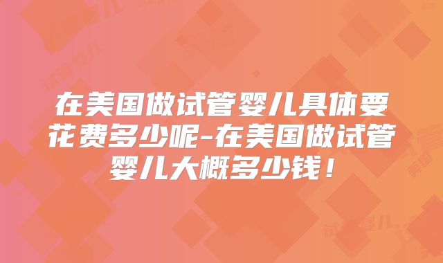 在美国做试管婴儿具体要花费多少呢-在美国做试管婴儿大概多少钱！